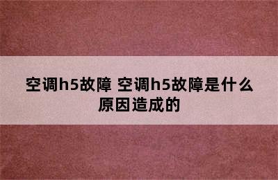 空调h5故障 空调h5故障是什么原因造成的